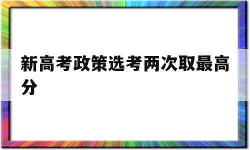 新高考政策选考两次取最高分 高考选择连续选一样的会得分吗?