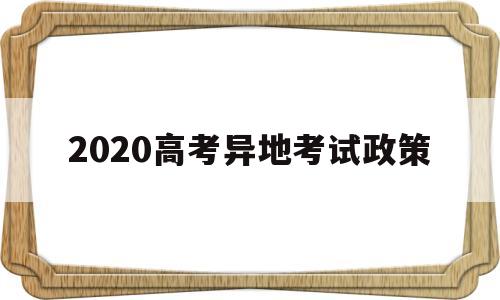 2020高考异地考试政策,2020年异地高考改革最新方案