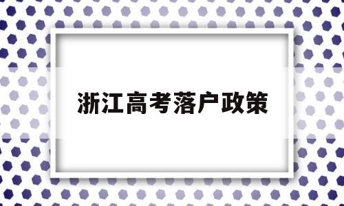 浙江高考落户政策,浙江省户口迁入政策