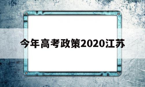 今年高考政策2020江苏 2020年江苏高考政策 最新改革方案