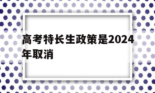 高考特长生政策是2024年取消,教育部最新消息2020年取消高考特长生