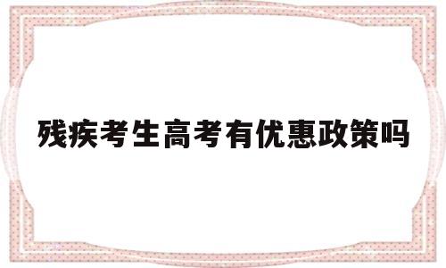 残疾考生高考有优惠政策吗 残疾学生升学和高考优惠政策