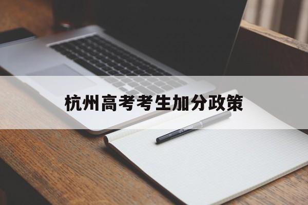杭州高考考生加分政策,杭州高考加分政策2021