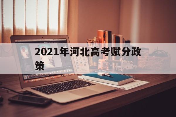 2021年河北高考赋分政策,河北省2021年高考赋分制计算