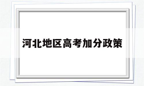 河北地区高考加分政策,河北农村考生高考加分政策