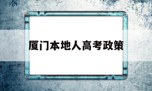 厦门本地人高考政策 外地户口在厦门可以高考吗