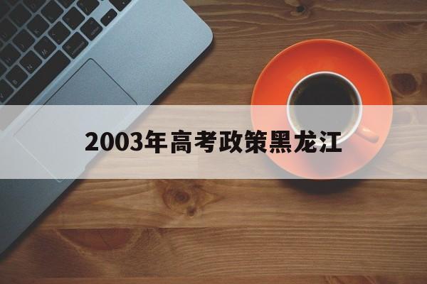 2003年高考政策黑龙江 2003年黑龙江省高考分数线