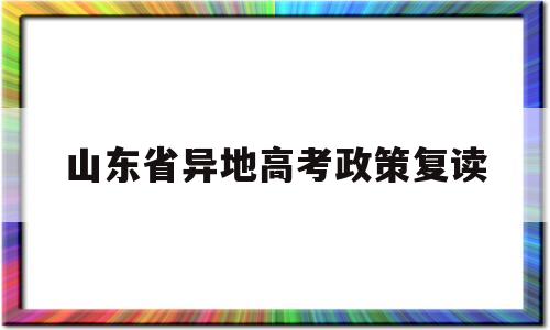 山东省异地高考政策复读,山东今年复读生高考有什么新政策