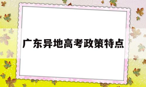 广东异地高考政策特点 异地在广东高考需要什么条件