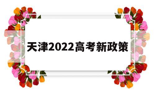 天津2022高考新政策 天津2022高考新政策 学籍