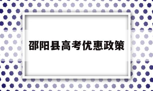 邵阳县高考优惠政策,邵阳免费师范生最新政策