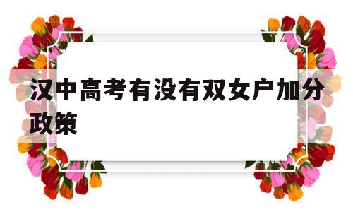 汉中高考有没有双女户加分政策,双女户高考加分需要提供什么资料