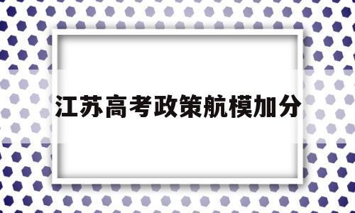 江苏高考政策航模加分 江苏省高考照顾政策及加分