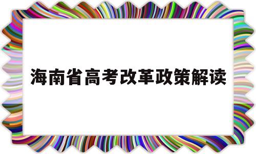 海南省高考改革政策解读 2020年海南高考政策及高考改革最新方案