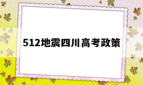 512地震四川高考政策的简单介绍