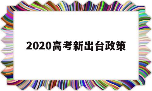 2020高考新出台政策 2020年高考新政策有哪些