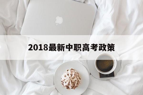 2018最新中职高考政策的简单介绍