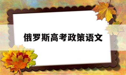 俄罗斯高考政策语文 俄罗斯高考汉语必考吗