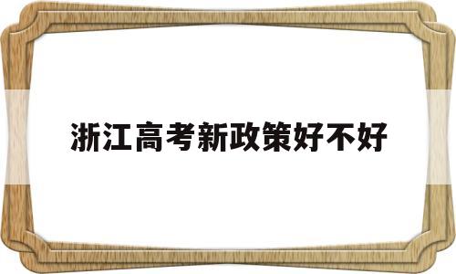 浙江高考新政策好不好 浙江是不是已经实行新高考政策了