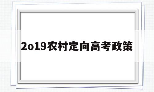 2o19农村定向高考政策,2020农村定向医学生最新政策