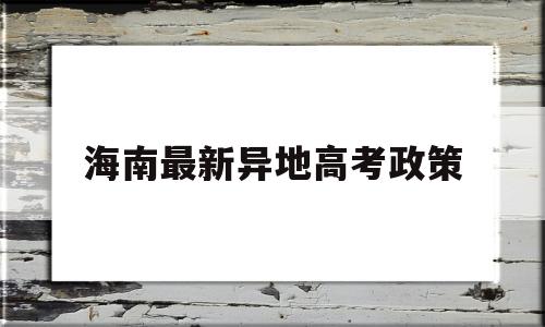 海南最新异地高考政策,2020海南高考政策 海南异地高考要求