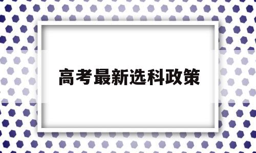 高考最新选科政策 新高考高校选科要求