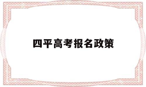 四平高考报名政策,四平市高考报考机构