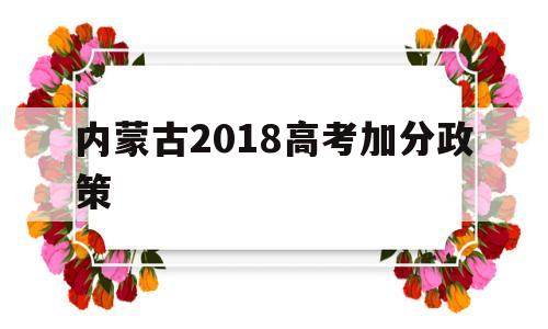 内蒙古2018高考加分政策 内蒙古自治区关于进一步深化高考加分政策