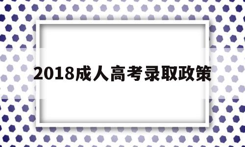 2018成人高考录取政策 2020年成人高考录取政策