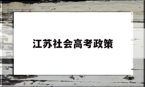 江苏社会高考政策,2017江苏高考政策