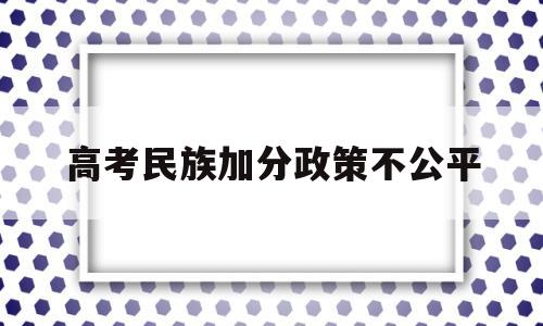 高考民族加分政策不公平 高考少数民族加分政策是否公平