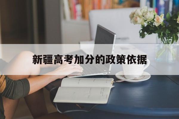 新疆高考加分的政策依据,2020新疆高考加分项目及加分政策