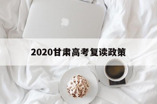 2020甘肃高考复读政策 2021届甘肃高考生能否复读