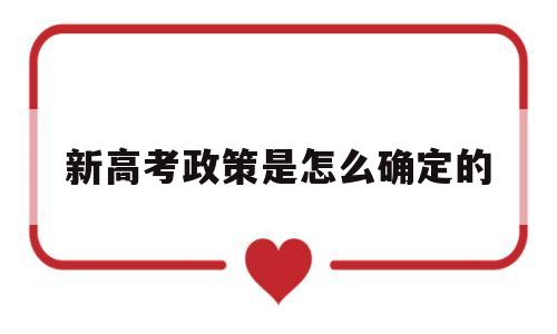 新高考政策是怎么确定的 新高考政策有哪些变化与要求