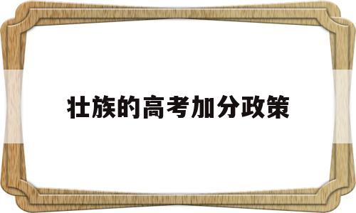 壮族的高考加分政策,今年高考壮族能不能加分