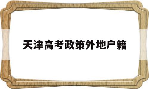 天津高考政策外地户籍 外地生源在天津市高考政策