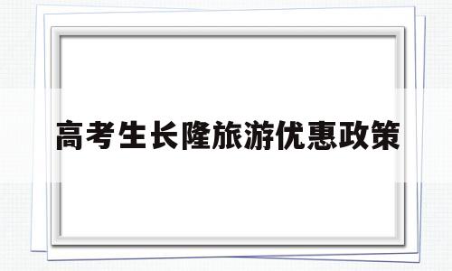 高考生长隆旅游优惠政策 2021广州长隆高考生优惠