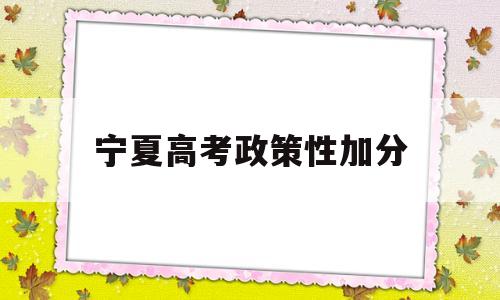 宁夏高考政策性加分,宁夏2020年高考加分政策