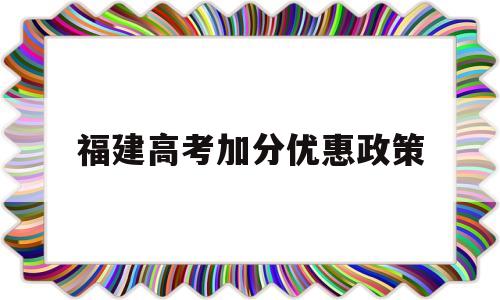 福建高考加分优惠政策 福建高考加分有哪些项目