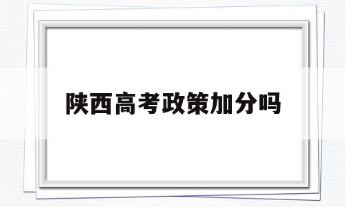 陕西高考政策加分吗 陕西省高考给少数民族加分吗