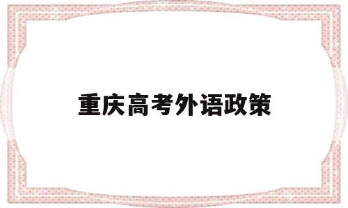 重庆高考外语政策,重庆外国语学校高考2020