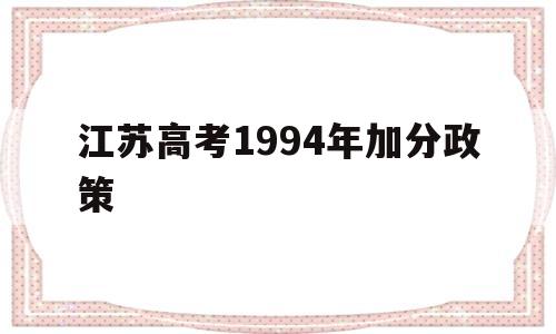 江苏高考1994年加分政策 1994年江苏高考科目及分数