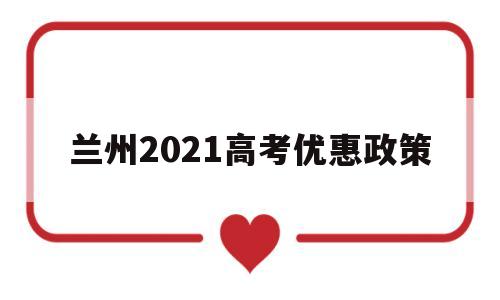 兰州2021高考优惠政策 2021年兰州市有多少高考生