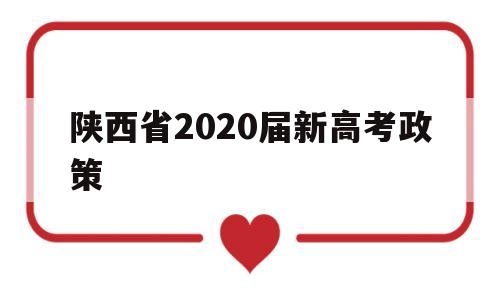 陕西省2020届新高考政策,2020年陕西高考政策 最新改革方案