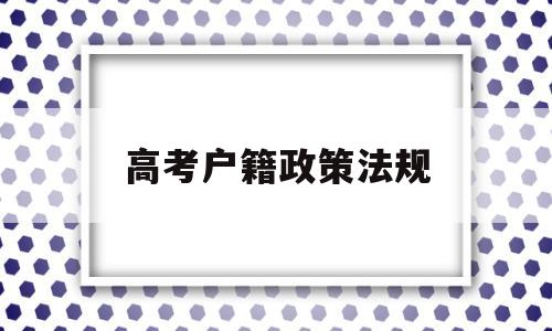 高考户籍政策法规,高考对于户籍的规定