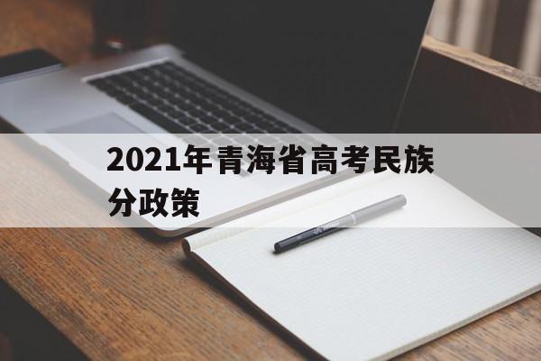 2021年青海省高考民族分政策,青海省高考少数民族加分政策2021