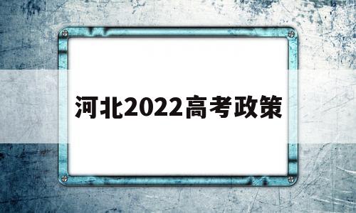 河北2022高考政策,2020年河北省高考政策