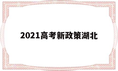 2021高考新政策湖北 湖北2021年高考新政策