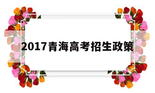 2017青海高考招生政策 青海省现行普通高考报名录取政策解读