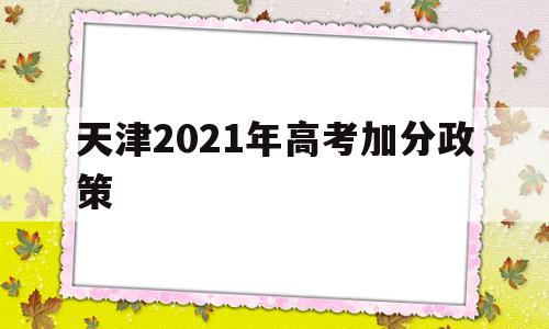 天津2021年高考加分政策,2021年天津高考少数民族加分政策